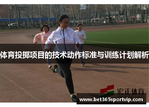 体育投掷项目的技术动作标准与训练计划解析